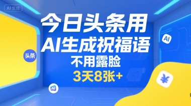 今日头条用AI生成祝福语，不用拍摄，不用露脸，3天8张+-生财