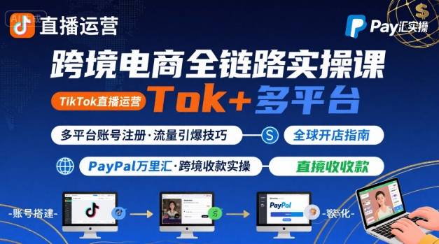 跨境电商线上课，TikTok 直播运营 + 多平台账号注册 + PayPal 万里汇实操教程-生财