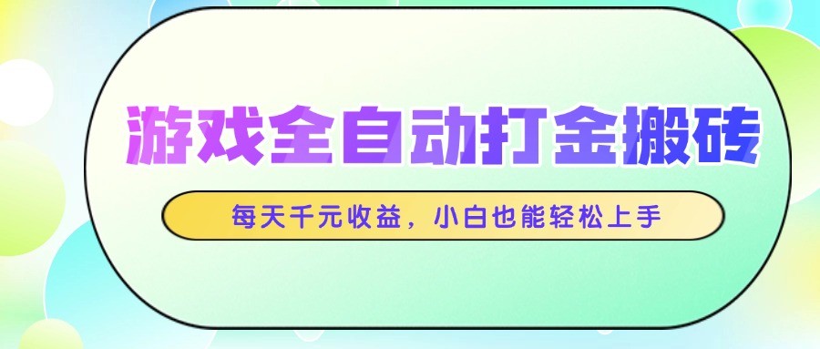 游戏全自动打金搬砖，每天千元收益，小白也能轻松上手-生财