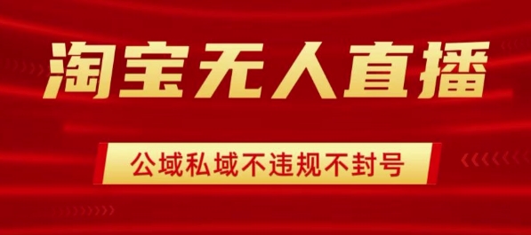 淘宝无人直播带货最新技术，不封号，不违规 操作简单，开播爆单，日入1k+【揭秘】-生财