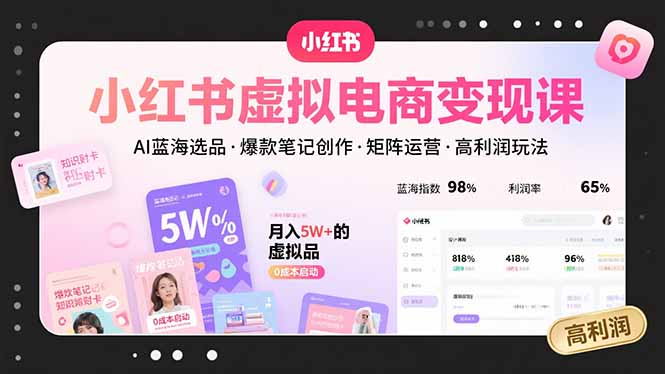 小红书虚拟电商变现课,AI蓝海选品,爆款笔记创作,矩阵运营,高利润玩法-生财
