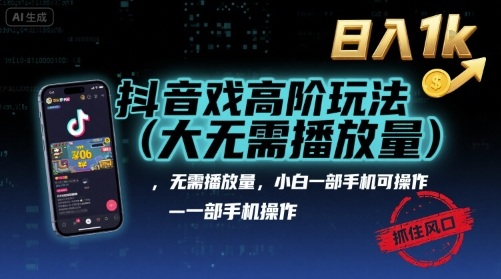 抖音游戏高阶玩法(大佬私藏)，无需播放量，小白一部手机可操作，日入1k，抓住风口轻松变现【揭秘】-生财