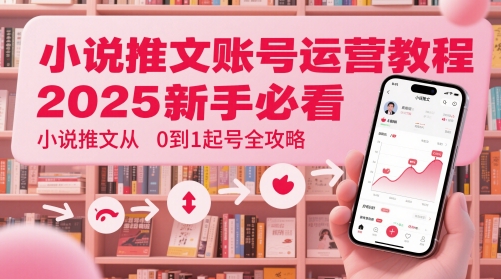小说推文账号运营起号教程，2025新手必看，小说推文从0到1起号全攻略-生财