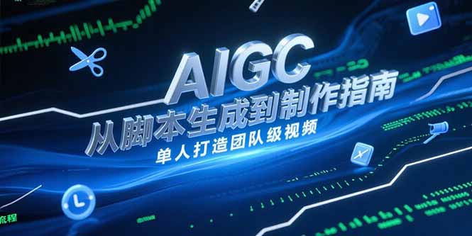 AIGC视频制作指南,从脚本生成到剪辑全流程,单人打造团队级视频-生财