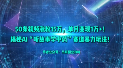 50条视频涨粉15W，单月变现1W+！揭秘AI“听故事学中药”赛道暴力玩法-生财