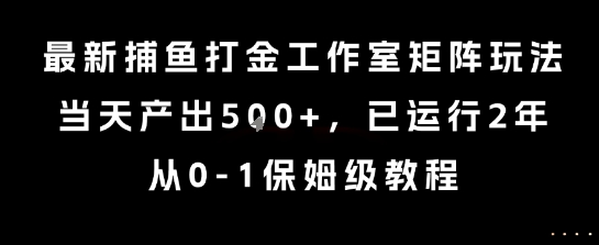 最新捕鱼打金工作室矩阵玩法，当天产出5张+，已运行2年，从0-1保姆级教程【揭秘】-生财
