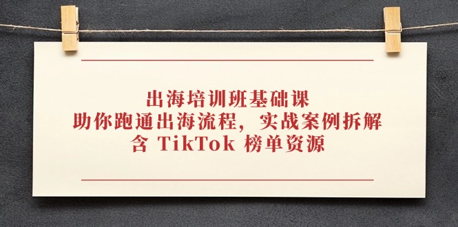 出海培训班基础课，助你跑通出海流程，实战案例拆解，含 TikTok 榜单资源-生财