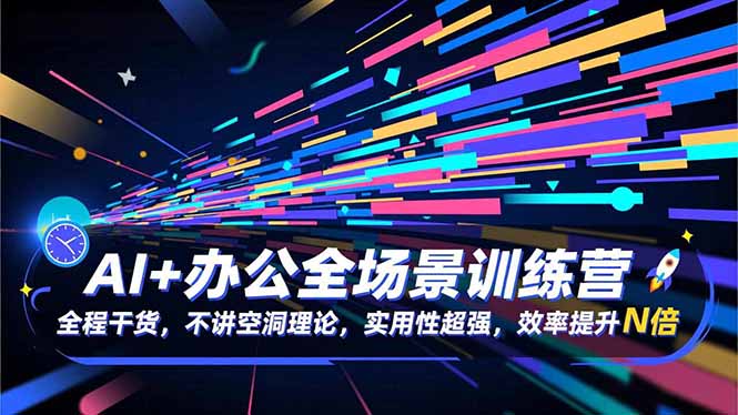 AI+办公全场景训练营:全程干货,不讲空洞理论,实用性超强,效率提升N倍-生财