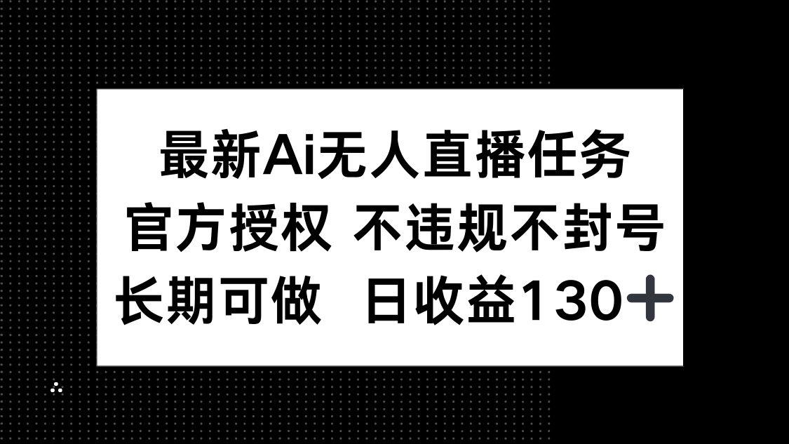 最新AI无人直播任务，官方授权 不违规不封号，长期可做，日收益130+-生财