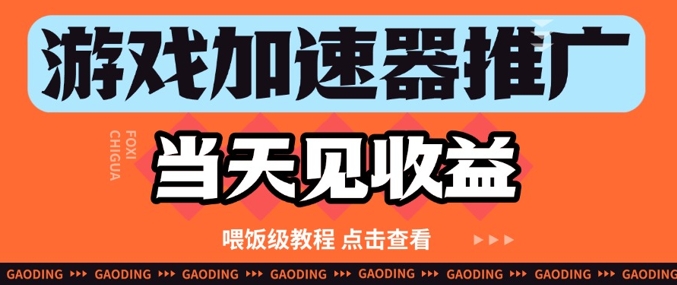 游戏加速器推广项目当天见收益，纯干货喂饭级教程分享-生财