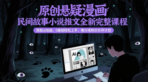 原创悬疑漫画民间故事小说推文全新完整课程， 搭配ai绘画，0基础轻松上手，撸分成和伙伴计划-生财