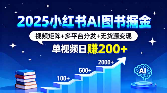 2025小红书AI图书掘金，视频矩阵+多平台分发+无货源变现，单视频日赚200+-生财