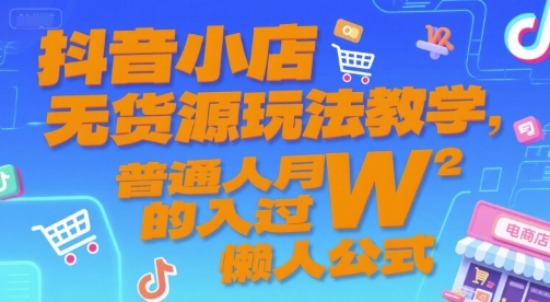 抖音小店无货源玩法教学，普通人月入过W的懒人公式-生财